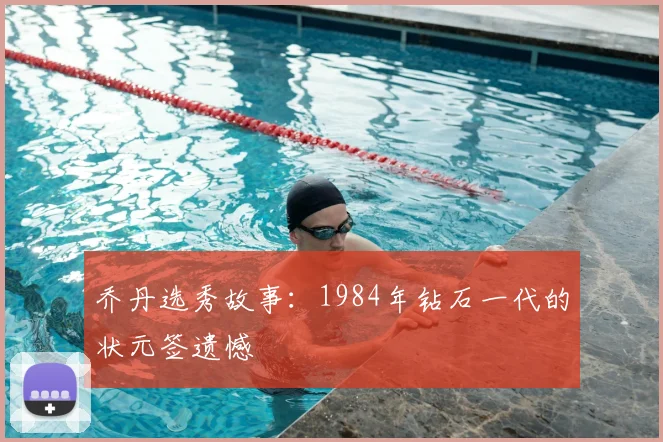 乔丹选秀故事：1984年钻石一代的状元签遗憾