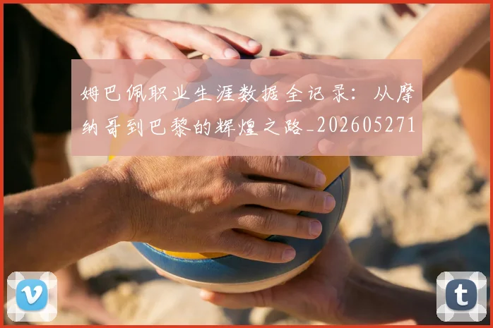 姆巴佩职业生涯数据全记录:从摩纳哥到巴黎的辉煌之路_20260527112208