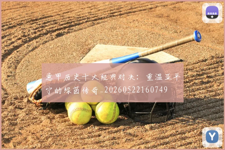 意甲历史十大经典对决：重温亚平宁的绿茵传奇_20260522160749