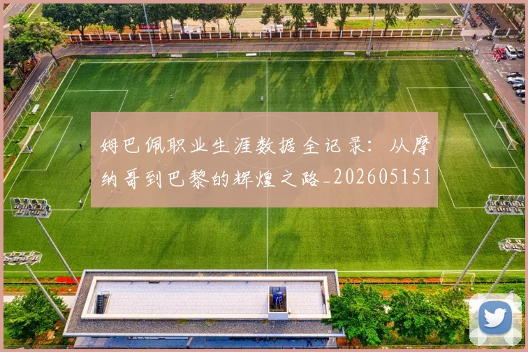 姆巴佩职业生涯数据全记录:从摩纳哥到巴黎的辉煌之路_20260515150943