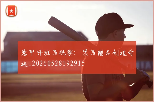 意甲升班马观察：黑马能否创造奇迹_20260528192915