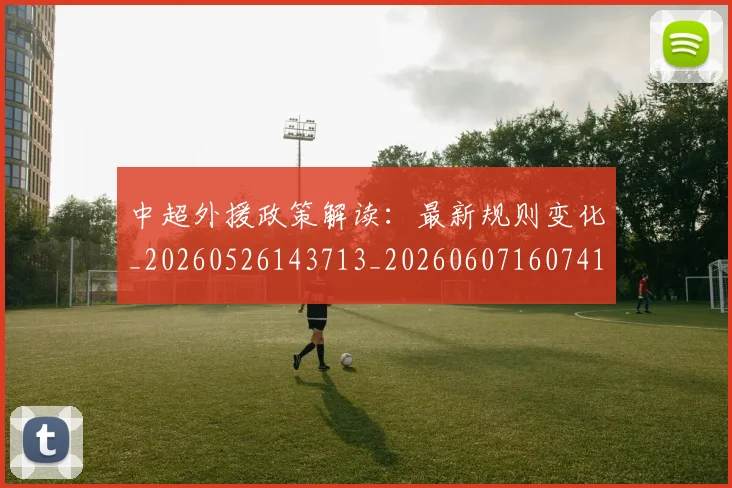 中超外援政策解读:最新规则变化_20260526143713_20260607160741