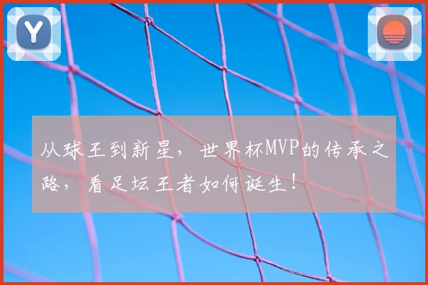 从球王到新星，世界杯MVP的传承之路，看足坛王者如何诞生！