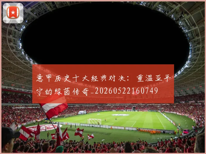 意甲历史十大经典对决：重温亚平宁的绿茵传奇_20260522160749