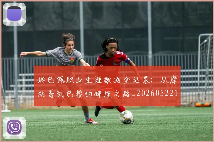 姆巴佩职业生涯数据全记录：从摩纳哥到巴黎的辉煌之路_20260522160614