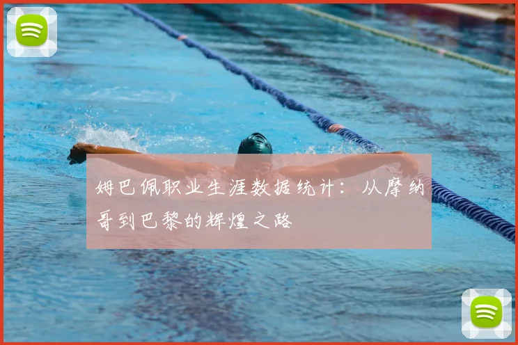 姆巴佩职业生涯数据统计：从摩纳哥到巴黎的辉煌之路