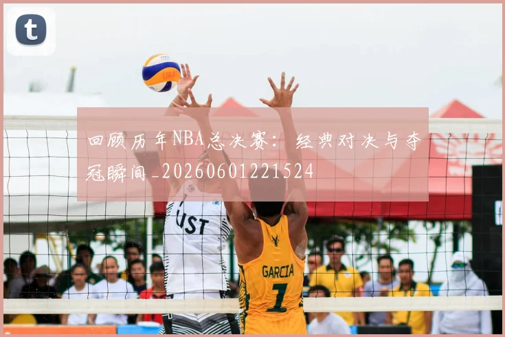 回顾历年NBA总决赛:经典对决与夺冠瞬间_20260601221524