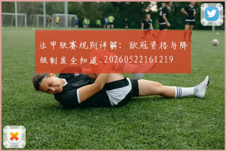 法甲联赛规则详解：欧冠资格与降级制度全知道_20260522161219