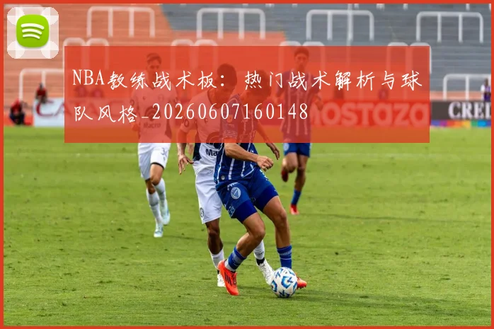 NBA教练战术板:热门战术解析与球队风格_20260607160148