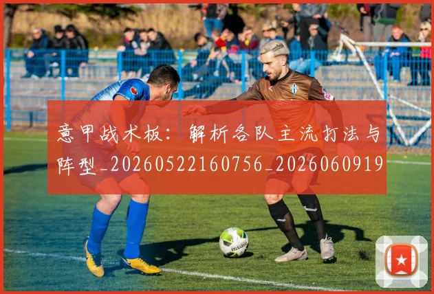 意甲战术板：解析各队主流打法与阵型_20260522160756_20260609193939